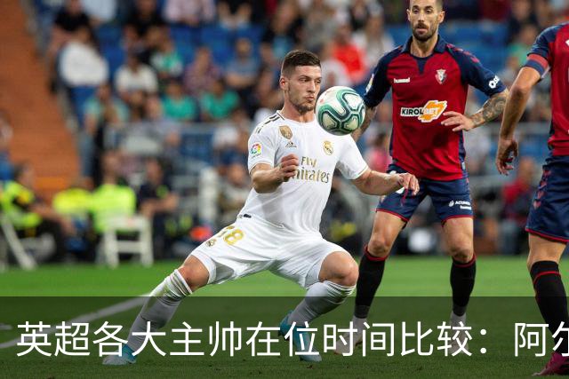 英超各大主帅在位时间比较：阿尔特塔一骑绝尘，众多帅位变动显著