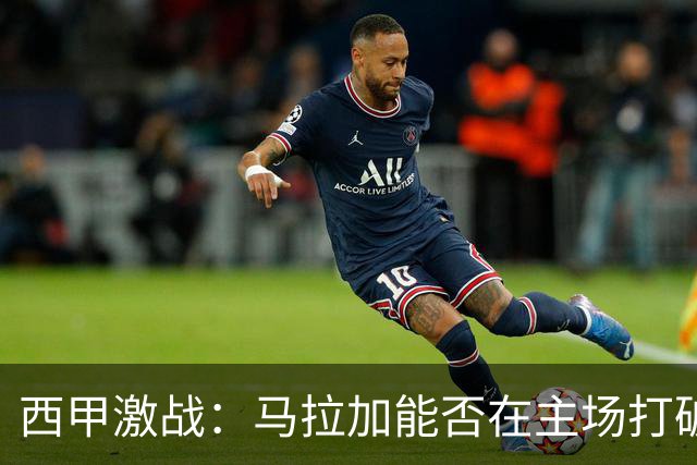 西甲激战：马拉加能否在主场打破八轮不胜的僵局？